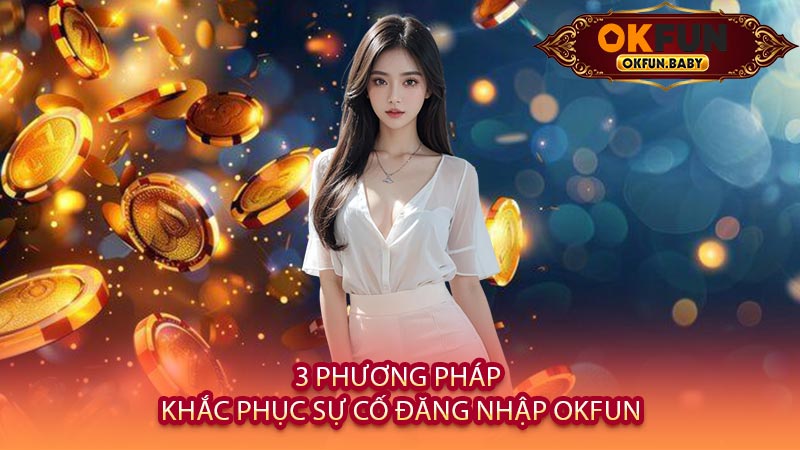 3 Phương Pháp Khắc Phục Sự Cố Đăng Nhập OKFUN