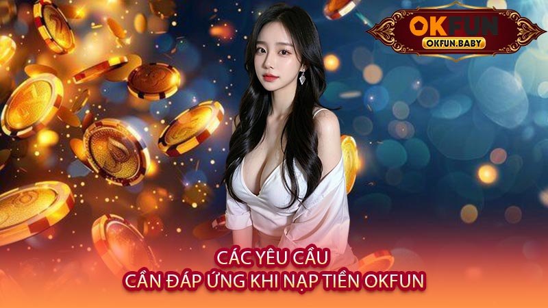Các Yêu Cầu Cần Đáp Ứng Khi Nạp Tiền OKFUN