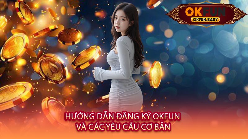 Hướng Dẫn Đăng Ký OKFUN Và Các Yêu Cầu Cơ Bản