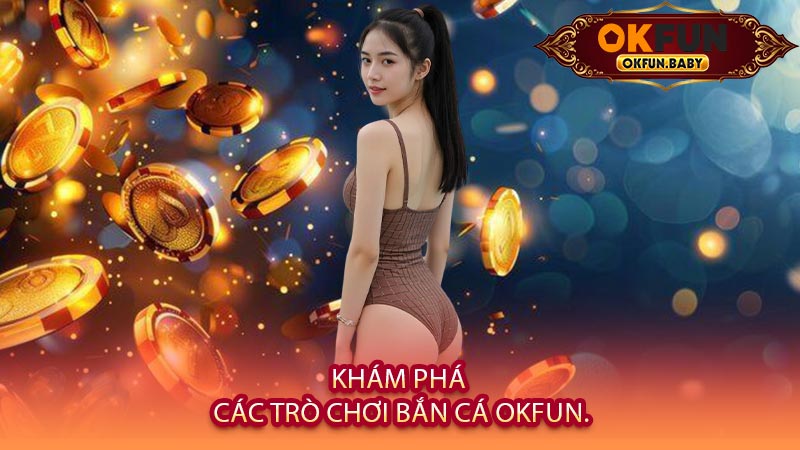 Khám Phá Các Trò Chơi Bắn Cá OKFUN.