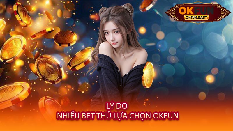 Lý Do Nhiều Bet Thủ Lựa Chọn OKFUN