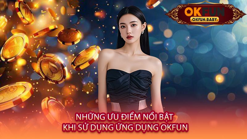 Những Ưu Điểm Nổi Bật Khi Sử Dụng Ứng Dụng OKFUN
